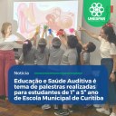 • Educação e Saúde Auditiva é tema de palestras realizadas para estudantes de 1º a 5º ano de Escola Municipal de Curitiba
